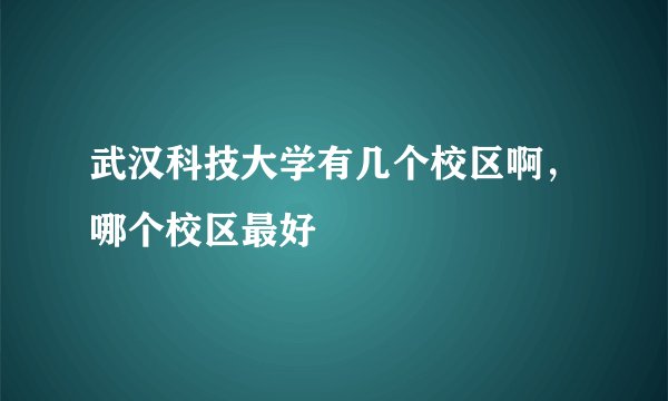 武汉科技大学有几个校区啊，哪个校区最好