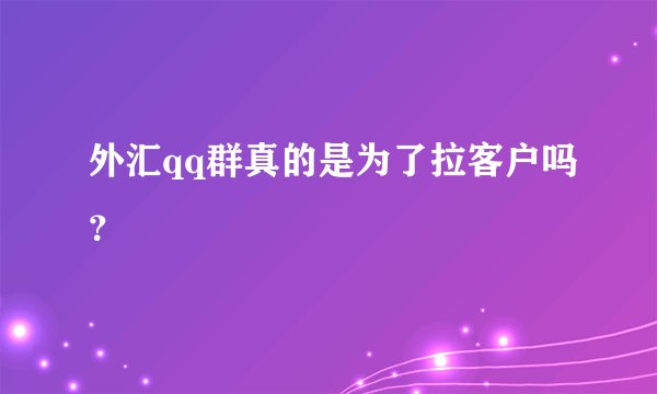 外汇qq群真的是为了拉客户吗？