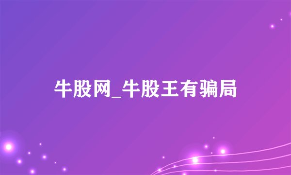 牛股网_牛股王有骗局