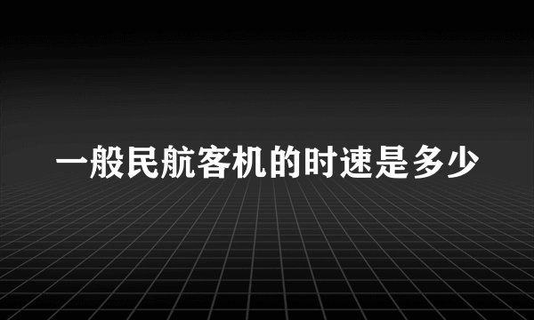 一般民航客机的时速是多少