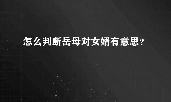 怎么判断岳母对女婿有意思？