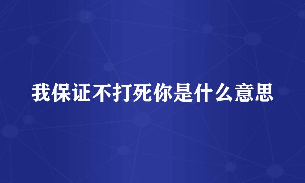 我保证不打死你是什么意思