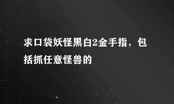 求口袋妖怪黑白2金手指，包括抓任意怪兽的