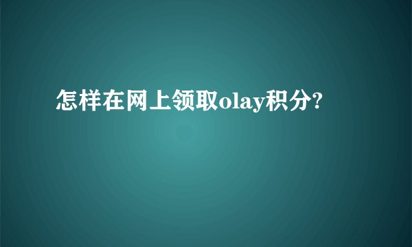 怎样在网上领取olay积分?