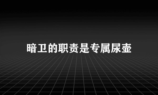 暗卫的职责是专属尿壶