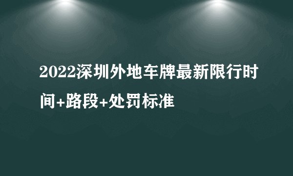 2022深圳外地车牌最新限行时间+路段+处罚标准