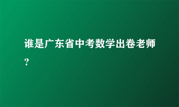 谁是广东省中考数学出卷老师？