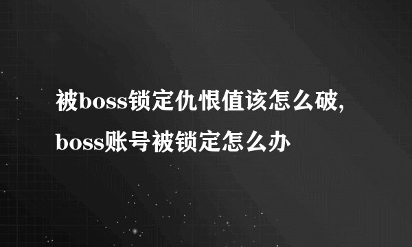 被boss锁定仇恨值该怎么破, boss账号被锁定怎么办