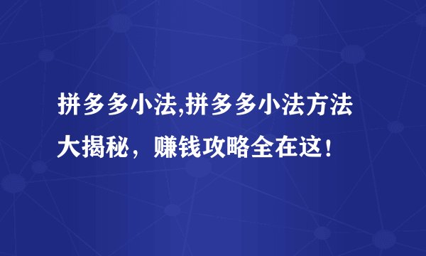 拼多多小法,拼多多小法方法大揭秘，赚钱攻略全在这！