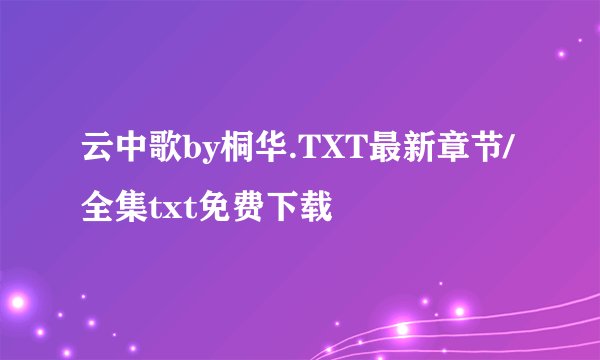 云中歌by桐华.TXT最新章节/全集txt免费下载