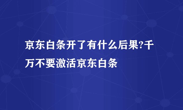 京东白条开了有什么后果?千万不要激活京东白条
