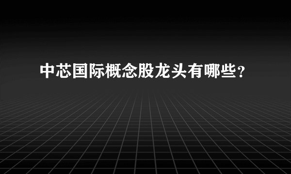 中芯国际概念股龙头有哪些？