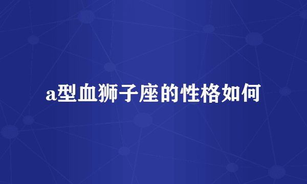 a型血狮子座的性格如何
