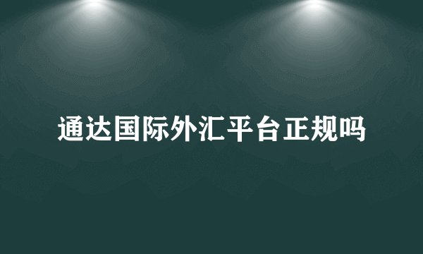 通达国际外汇平台正规吗
