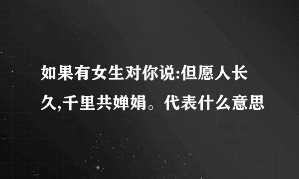 如果有女生对你说:但愿人长久,千里共婵娟。代表什么意思
