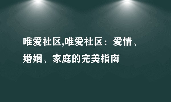 唯爱社区,唯爱社区：爱情、婚姻、家庭的完美指南
