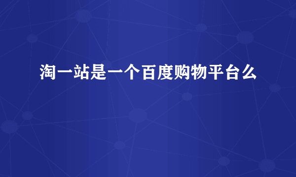 淘一站是一个百度购物平台么