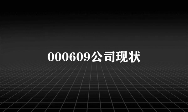 000609公司现状