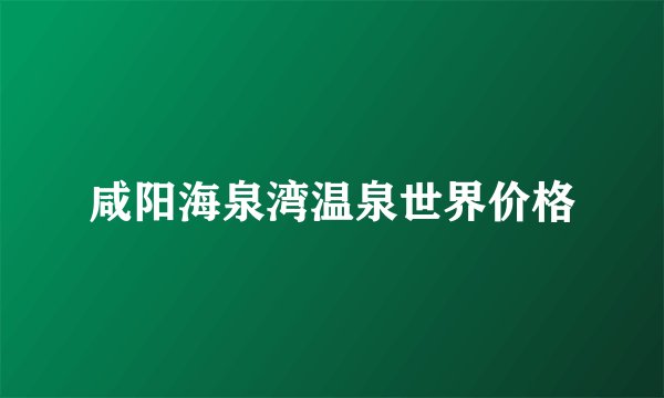 咸阳海泉湾温泉世界价格