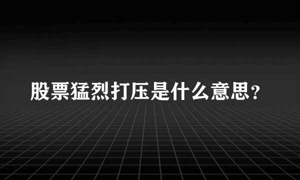 股票猛烈打压是什么意思？