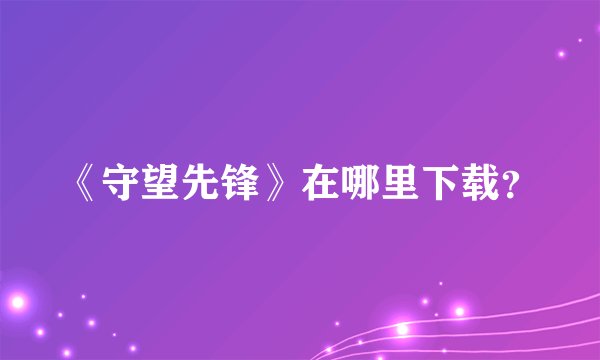 《守望先锋》在哪里下载？