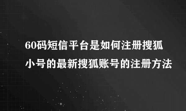 60码短信平台是如何注册搜狐小号的最新搜狐账号的注册方法
