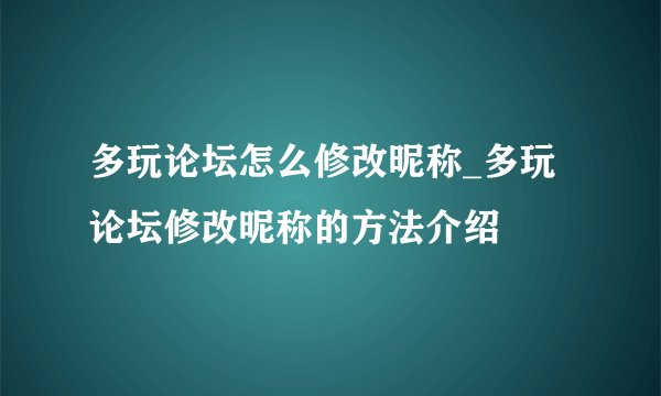 多玩论坛怎么修改昵称_多玩论坛修改昵称的方法介绍