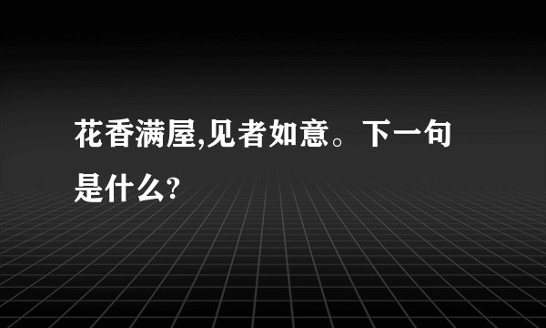 花香满屋,见者如意。下一句是什么?