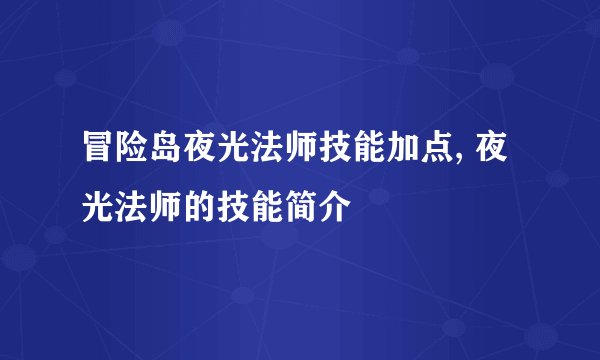 冒险岛夜光法师技能加点, 夜光法师的技能简介