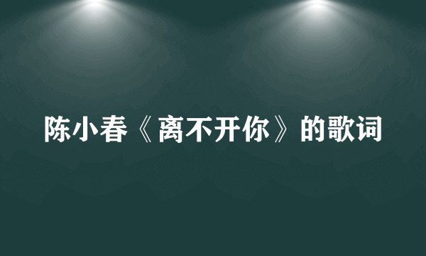 陈小春《离不开你》的歌词