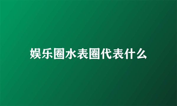 娱乐圈水表圈代表什么