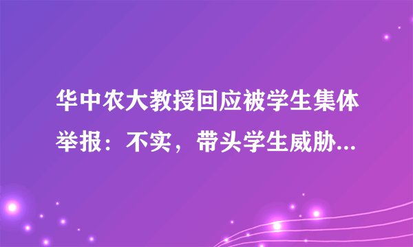 华中农大教授回应被学生集体举报：不实，带头学生威胁他人；校方却回应：基本属实？