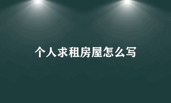 个人求租房屋怎么写
