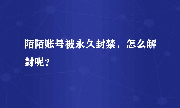 陌陌账号被永久封禁，怎么解封呢？