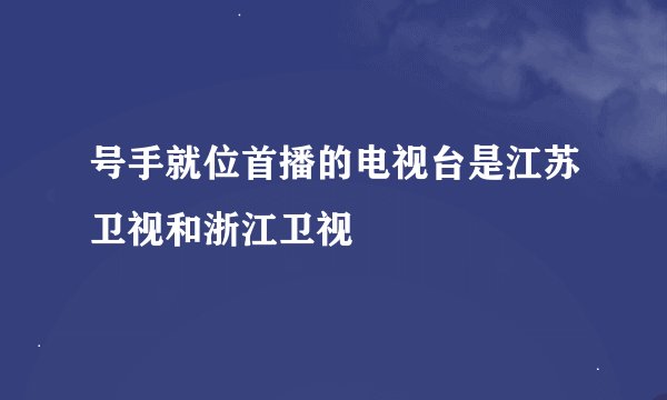 号手就位首播的电视台是江苏卫视和浙江卫视