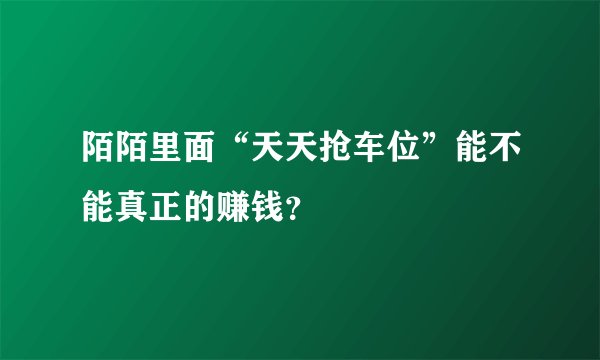 陌陌里面“天天抢车位”能不能真正的赚钱？