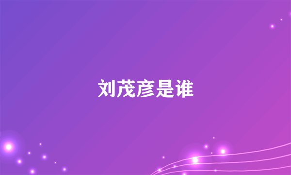 刘茂彦是谁