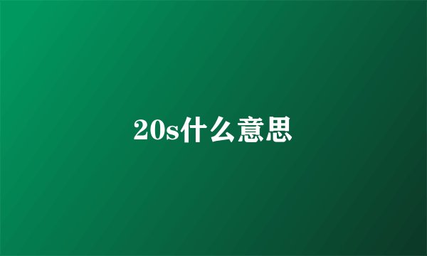20s什么意思