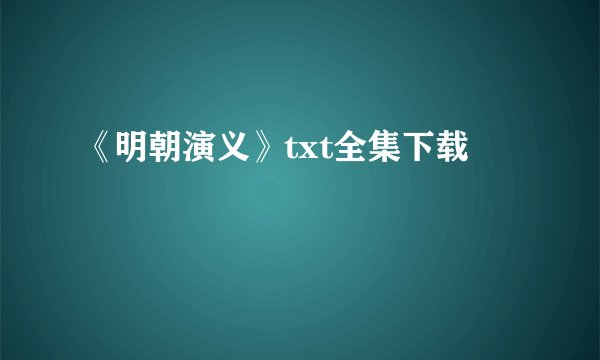 《明朝演义》txt全集下载