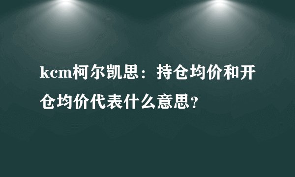 kcm柯尔凯思：持仓均价和开仓均价代表什么意思？