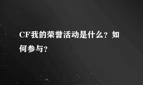 CF我的荣誉活动是什么？如何参与？