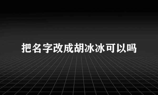 把名字改成胡冰冰可以吗