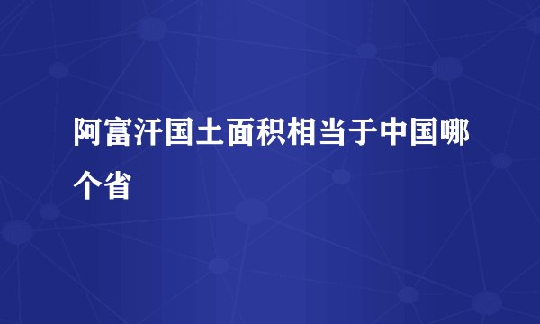 阿富汗国土面积相当于中国哪个省