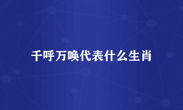 千呼万唤代表什么生肖