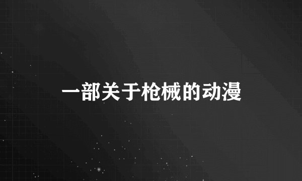 一部关于枪械的动漫