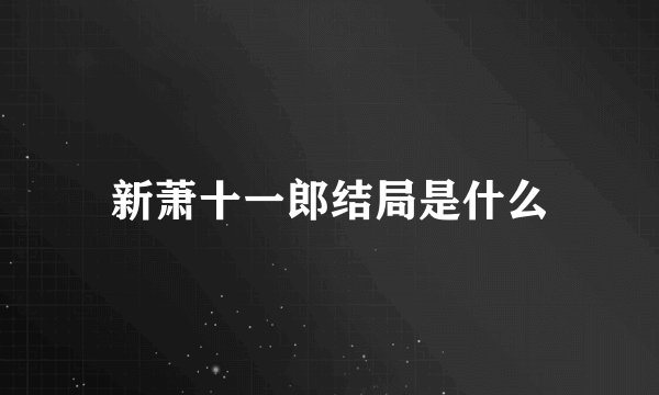 新萧十一郎结局是什么