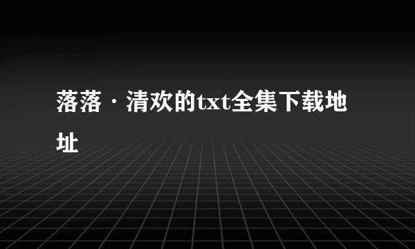 落落·清欢的txt全集下载地址