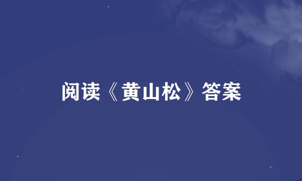 阅读《黄山松》答案