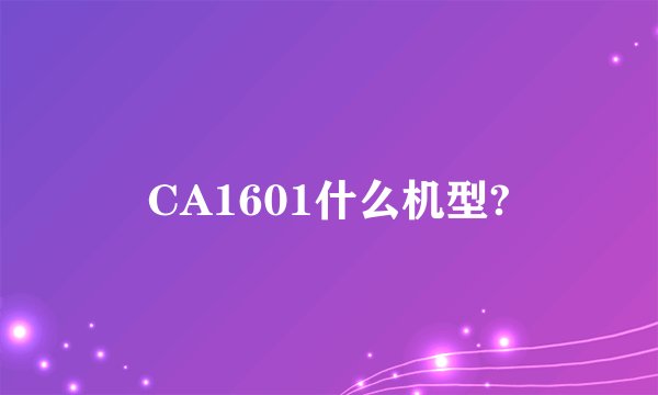 CA1601什么机型?