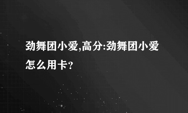 劲舞团小爱,高分:劲舞团小爱怎么用卡？